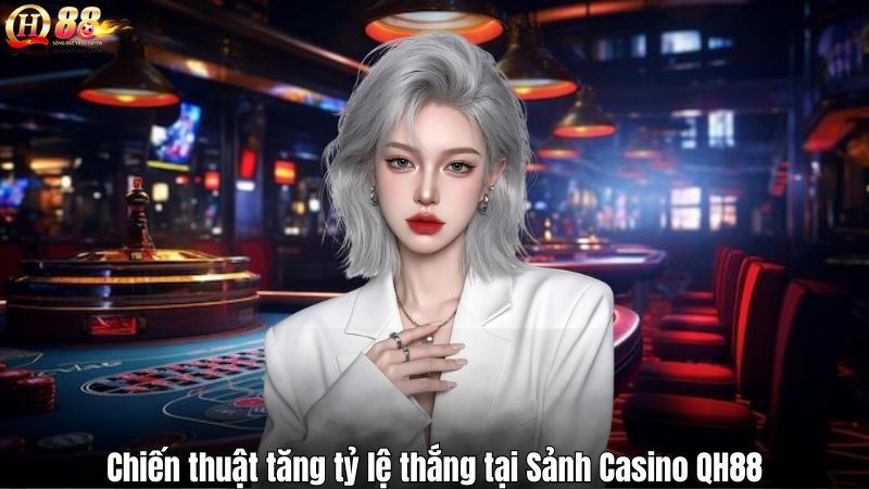 Chiến thuật tăng tỷ lệ thắng tại Sảnh Casino QH88