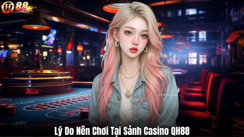 Lý Do Nên Chơi Tại Sảnh Casino QH88