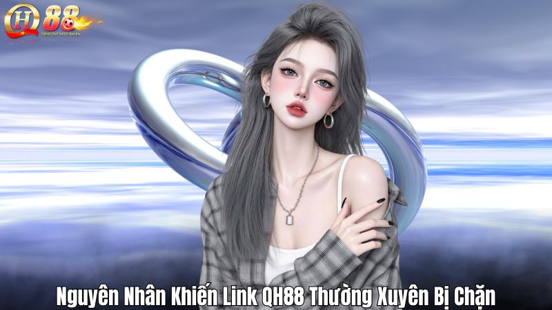 Vì Sao Link QH88 Hay Bị Chặn? Giải Mã Và Cung Cấp Giải Pháp Nguyên Nhân Khiến Link QH88 Thường Xuyên Bị Chặn
