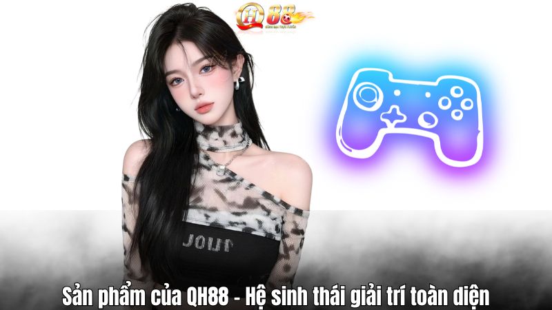 Sản phẩm của QH88 – Hệ sinh thái giải trí toàn diện