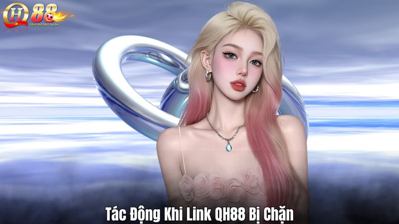 Vì Sao Link QH88 Hay Bị Chặn? Giải Mã Và Cung Cấp Giải Pháp Tác Động Khi Link QH88 Bị Chặn