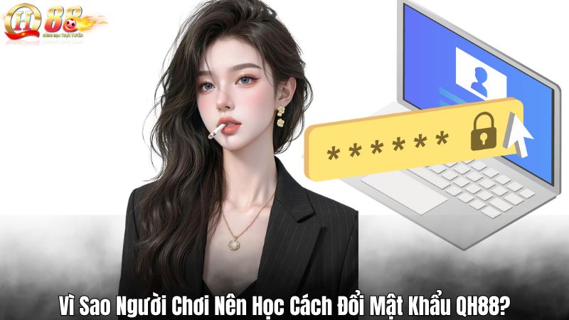 Vì Sao Người Chơi Nên Học Cách Đổi Mật Khẩu QH88?