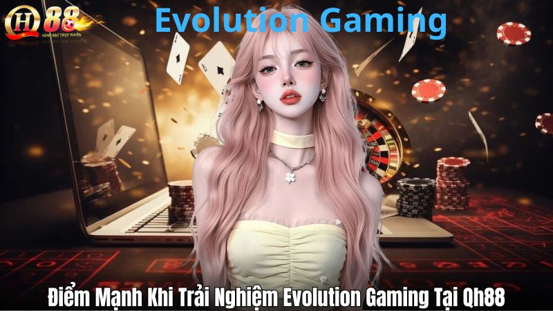 Điểm Mạnh Khi Trải Nghiệm Evolution Gaming Tại Qh88