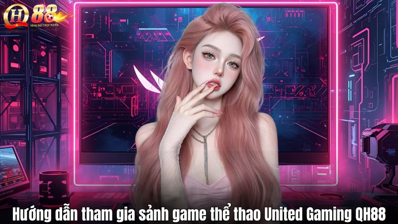 United Gaming QH88 – Nền Tảng Game Thể Thao Đỉnh Cao Hướng dẫn tham gia sảnh game thể thao United Gaming QH88